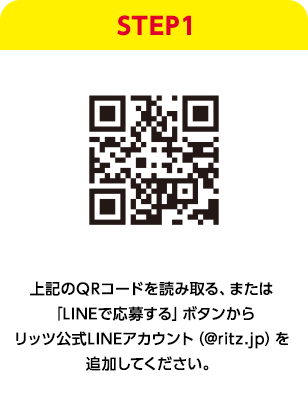 STEP1：上記のQRコードを読み取る、または「友だち追加」ボタンをタップして、リッツ公式LINEアカウント（@ritz.jp）を追加してください。