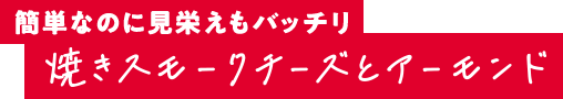 簡単なのに見栄えもバッチリ 焼きスモークチーズとアーモンド