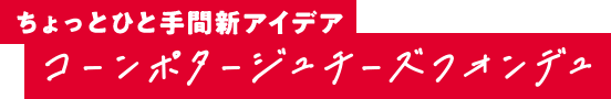 ちょっとひと手間新アイデア コーンポタージュチーズフォンデュ